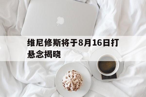 爱游戏APP关于维尼修斯将于8月16日打悬念揭晓的信息